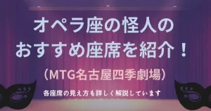 オペラ座の怪人（MTG名古屋四季劇場）のおすすめ座席は？どの席が見やすいの？各座席の見え方を紹介します！